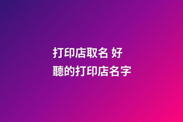 打印店取名 好聽的打印店名字-第1張-店鋪起名-玄機派